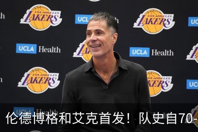 伦德博格&艾克首发！队史自70-71赛季后首对主场揭幕战首发新秀