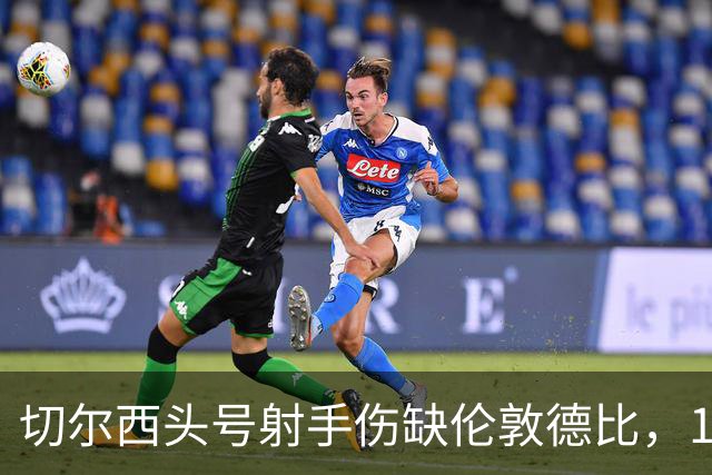 切尔西头号射手伤缺伦敦德比，19岁小将顶替首发