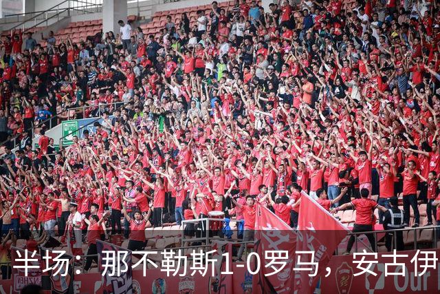 半场：那不勒斯1-0罗马，安古伊萨倒勾神仙球，两队门将各有神扑