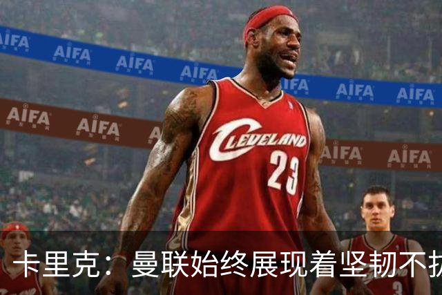 卡里克：曼联始终展现着坚韧不拔的韧性，但这在最近被丢掉了