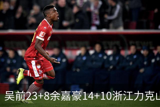 吴前23+8余嘉豪14+10浙江力克山西 原帅21分