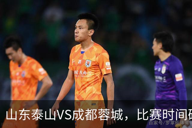 山东泰山VS成都蓉城，比赛时间确定，克雷桑冲金靴，唐田喊话要赢