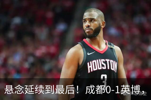 悬念延续到最后！成都0-1英博，胡核韬绝平被吹，费利佩丢点