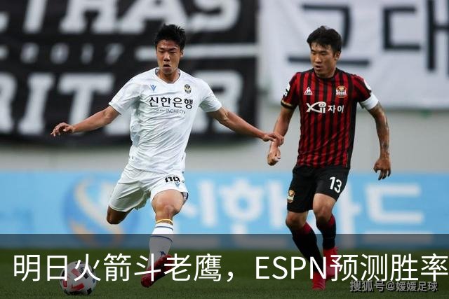 明日火箭斗老鹰，ESPN预测胜率：范乔丹回归，火箭主场作战，略占优势
