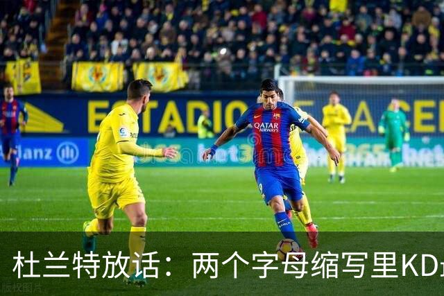 杜兰特放话：两个字母缩写里KD最牛，MJ/AI/KG都得往后排