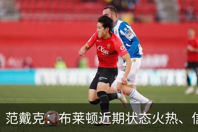 范戴克：布莱顿近期状态火热、信心十足，但这场胜利我们实至名归