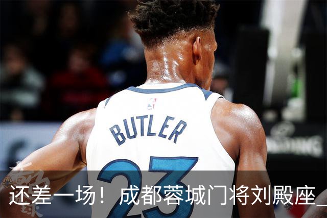 还差一场！成都蓉城门将刘殿座 边路第一人胡荷韬 10号罗慕洛、贺一然能联赛全勤吗