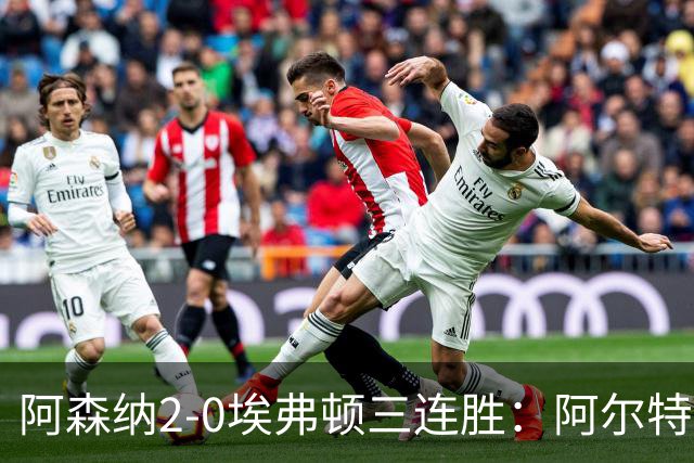 阿森纳2-0埃弗顿三连胜：阿尔特塔换人杀悬念
