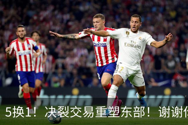 5换1！决裂交易重塑东部！谢谢你，凯尔特人！